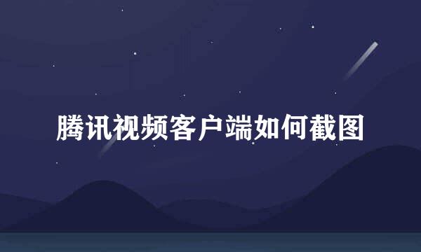 腾讯视频客户端如何截图