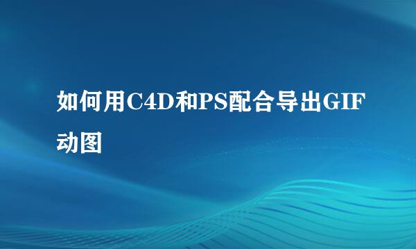 如何用C4D和PS配合导出GIF动图