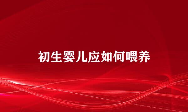 初生婴儿应如何喂养