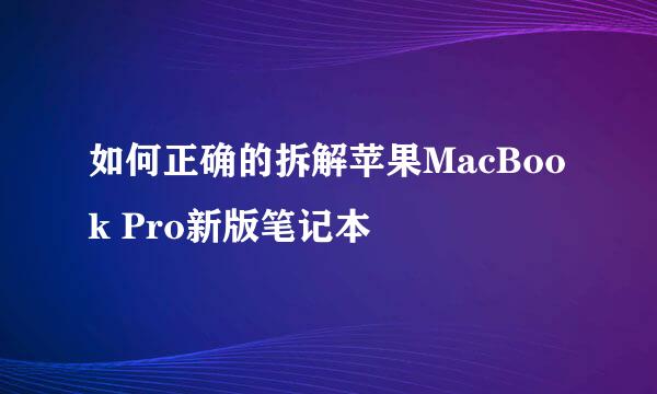如何正确的拆解苹果MacBook Pro新版笔记本