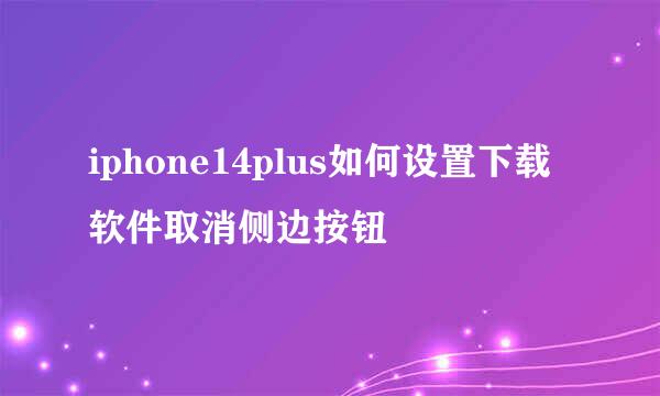 iphone14plus如何设置下载软件取消侧边按钮