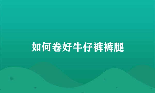 如何卷好牛仔裤裤腿