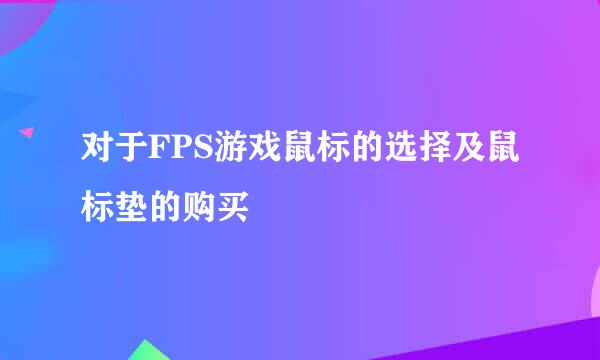 对于FPS游戏鼠标的选择及鼠标垫的购买