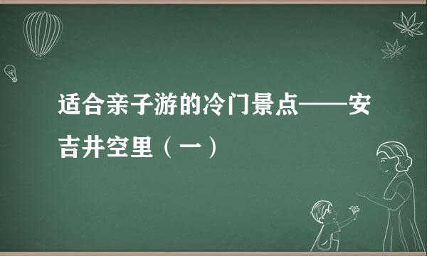 适合亲子游的冷门景点——安吉井空里（一）
