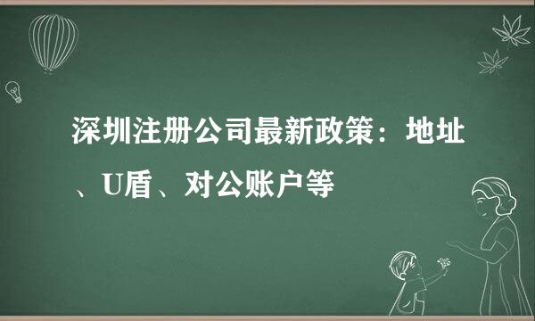 深圳注册公司最新政策：地址、U盾、对公账户等