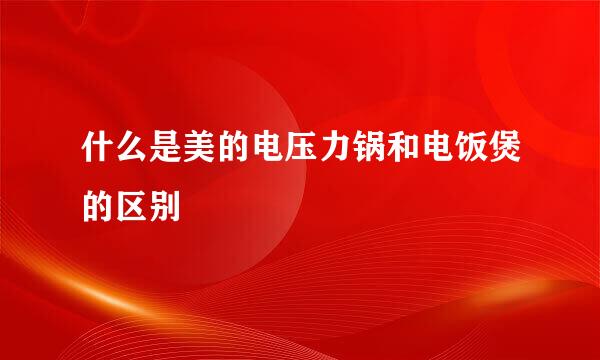 什么是美的电压力锅和电饭煲的区别