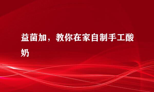 益菌加，教你在家自制手工酸奶