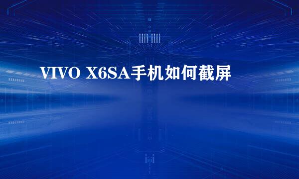 VIVO X6SA手机如何截屏