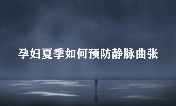 孕妇夏季如何预防静脉曲张