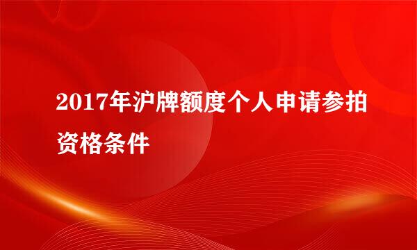 2017年沪牌额度个人申请参拍资格条件