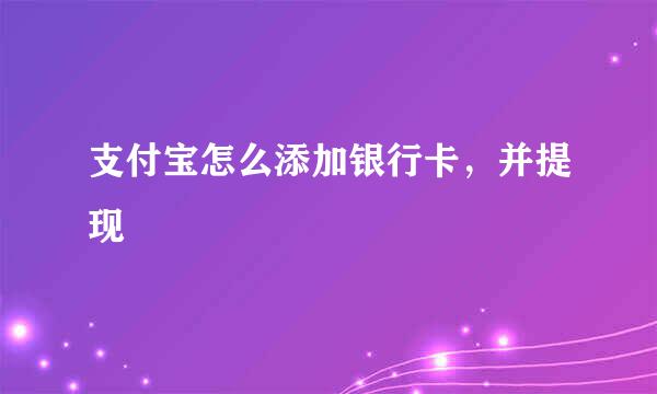 支付宝怎么添加银行卡，并提现