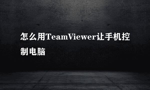 怎么用TeamViewer让手机控制电脑