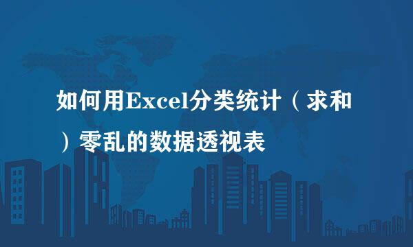 如何用Excel分类统计（求和）零乱的数据透视表