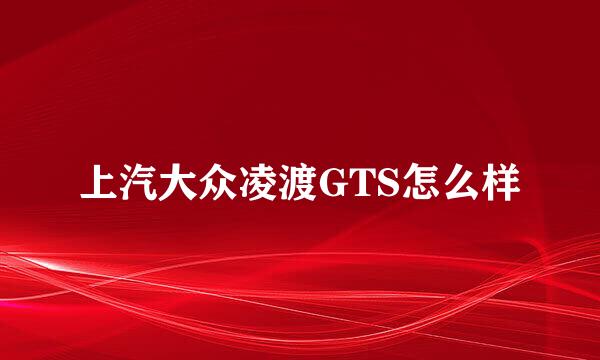 上汽大众凌渡GTS怎么样