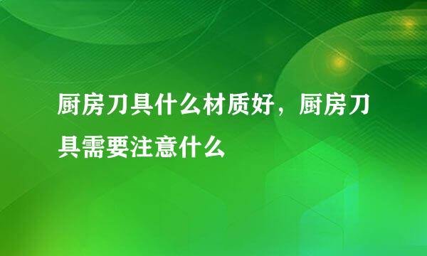 厨房刀具什么材质好，厨房刀具需要注意什么