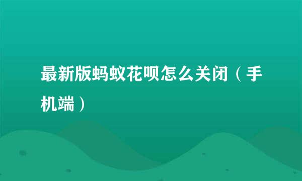 最新版蚂蚁花呗怎么关闭（手机端）