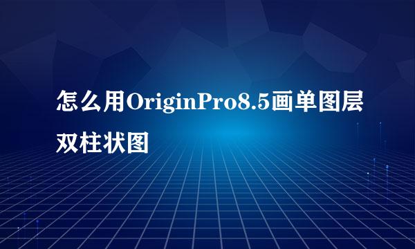 怎么用OriginPro8.5画单图层双柱状图
