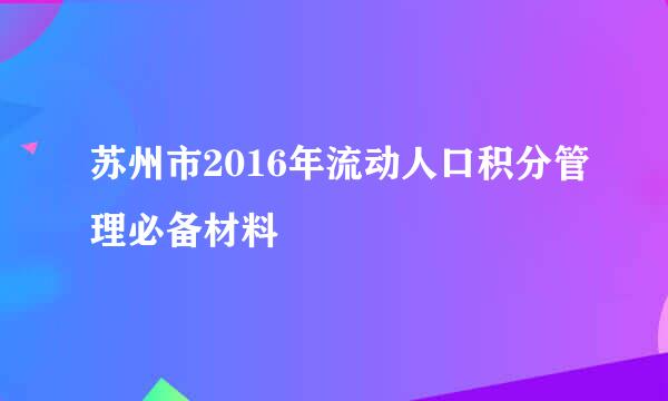 苏州市2016年流动人口积分管理必备材料