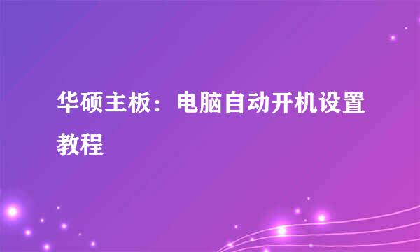 华硕主板：电脑自动开机设置教程