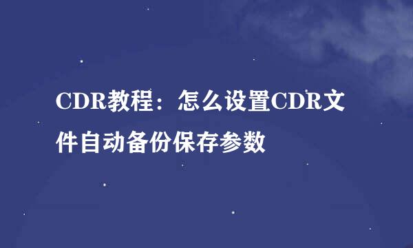 CDR教程：怎么设置CDR文件自动备份保存参数
