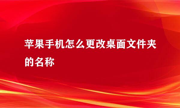 苹果手机怎么更改桌面文件夹的名称