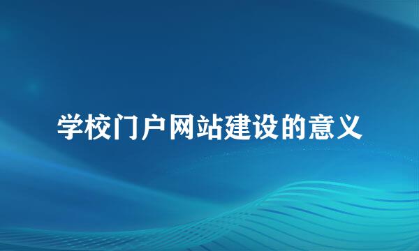 学校门户网站建设的意义