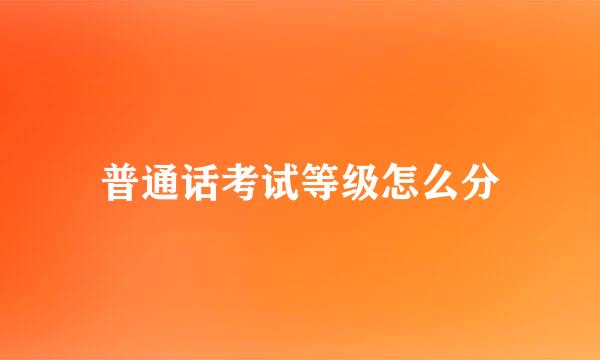 普通话考试等级怎么分