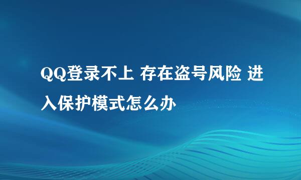 QQ登录不上 存在盗号风险 进入保护模式怎么办