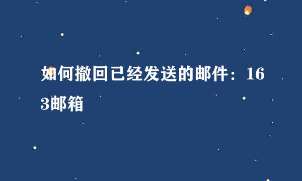 如何撤回已经发送的邮件：163邮箱