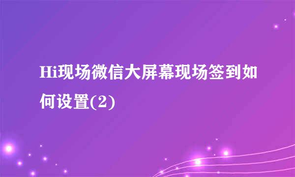 Hi现场微信大屏幕现场签到如何设置(2)