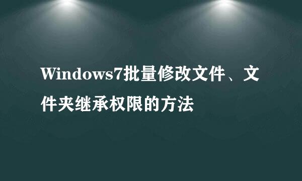 Windows7批量修改文件、文件夹继承权限的方法