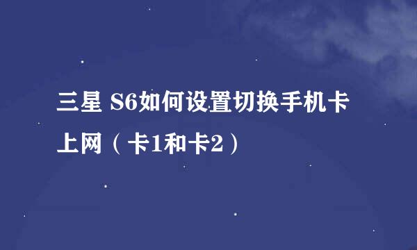 三星 S6如何设置切换手机卡上网（卡1和卡2）
