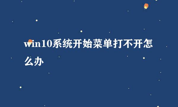 win10系统开始菜单打不开怎么办