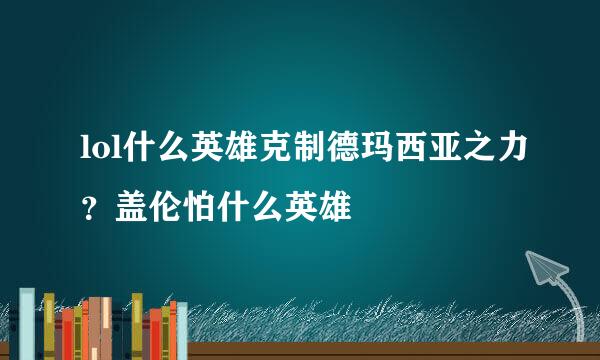 lol什么英雄克制德玛西亚之力？盖伦怕什么英雄