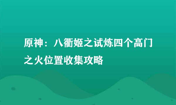 原神：八衢姬之试炼四个高门之火位置收集攻略