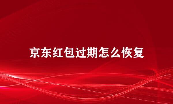 京东红包过期怎么恢复