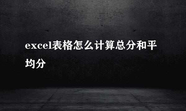 excel表格怎么计算总分和平均分