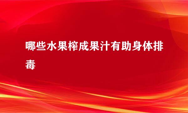 哪些水果榨成果汁有助身体排毒