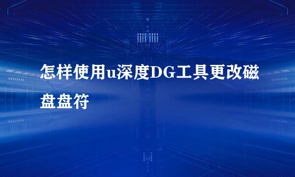 怎样使用u深度DG工具更改磁盘盘符