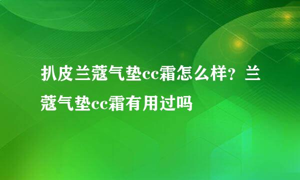 扒皮兰蔻气垫cc霜怎么样？兰蔻气垫cc霜有用过吗