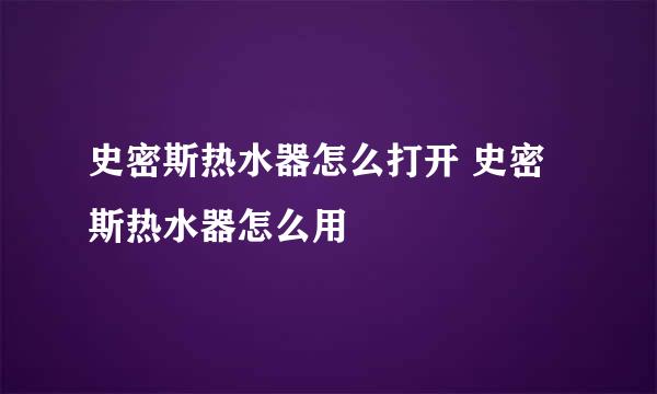 史密斯热水器怎么打开 史密斯热水器怎么用