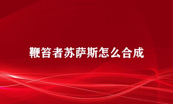 鞭笞者苏萨斯怎么合成