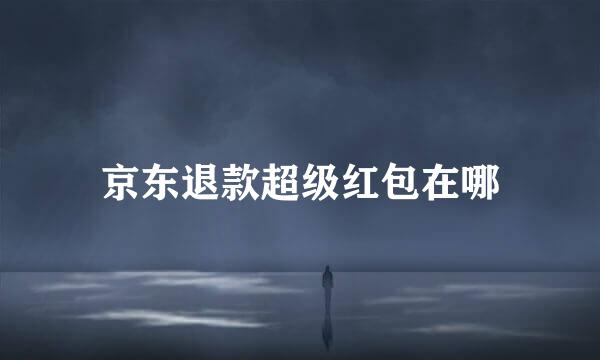 京东退款超级红包在哪