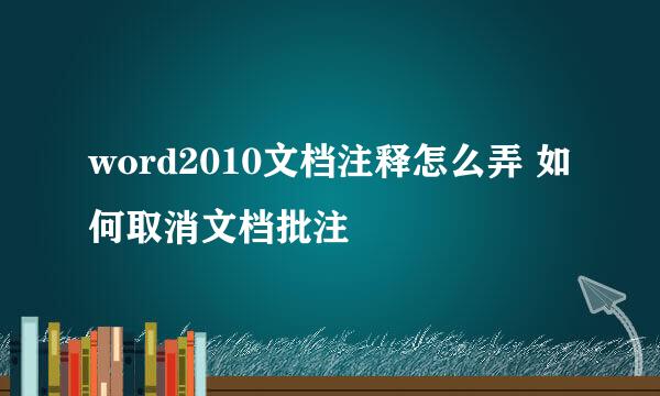 word2010文档注释怎么弄 如何取消文档批注