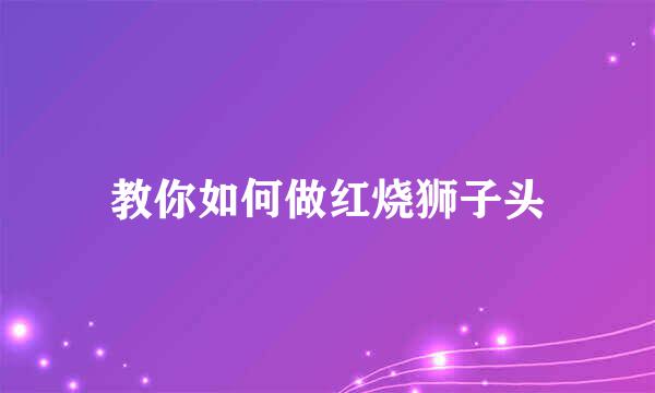 教你如何做红烧狮子头