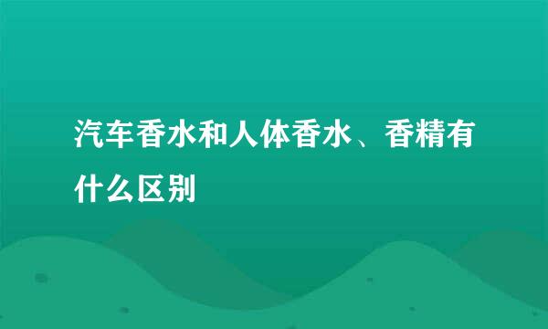 汽车香水和人体香水、香精有什么区别