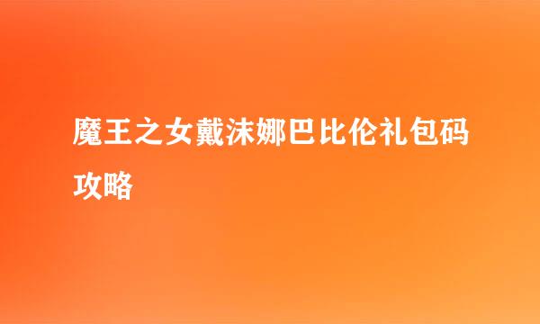 魔王之女戴沫娜巴比伦礼包码攻略