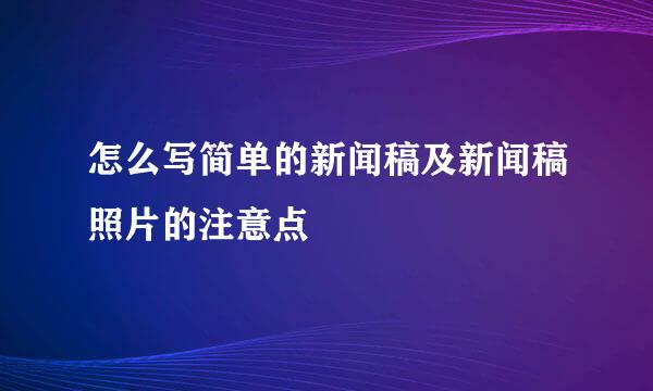 怎么写简单的新闻稿及新闻稿照片的注意点