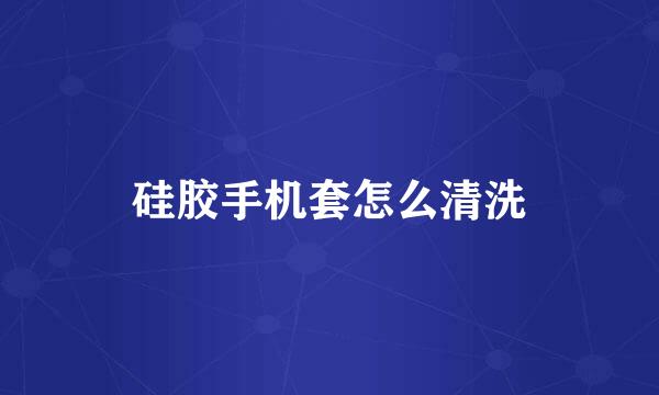 硅胶手机套怎么清洗
