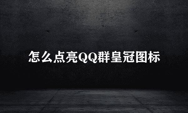 怎么点亮QQ群皇冠图标
